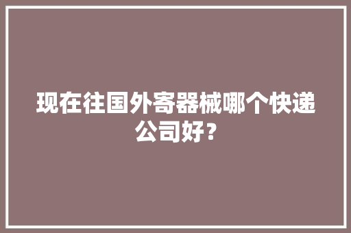 现在往国外寄器械哪个快递公司好？