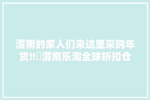 渭南的家人们来这里采购年货‼️渭南乐淘全球折扣仓 渭南的家人们来这里采购年货‼️渭南乐淘全球折扣仓 智能科技