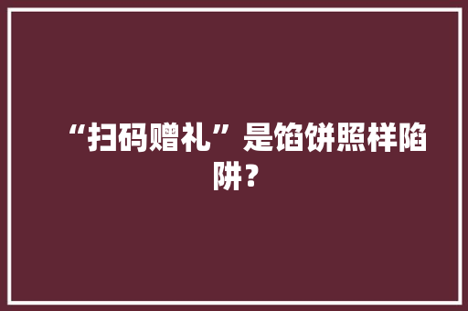 “扫码赠礼”是馅饼照样陷阱？