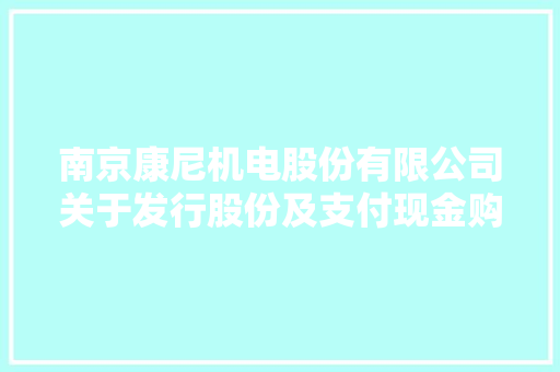 南京康尼机电股份有限公司关于发行股份及支付现金购买资产并募集配套资金暨接洽关系交易之 募集配套资金非公开拓行股票发行结果暨股份更改通知书记
