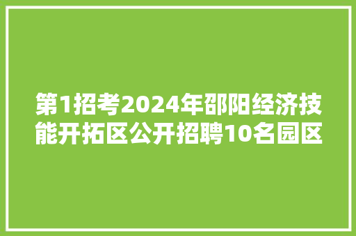 第1招考2024年邵阳经济技能开拓区公开招聘10名园区雇员通知书记