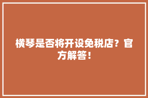 横琴是否将开设免税店？官方解答！