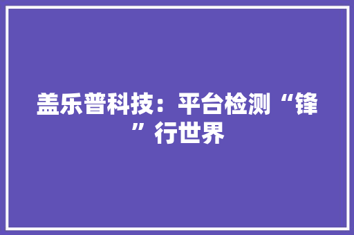 盖乐普科技：平台检测“锋”行世界
