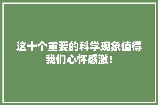 这十个重要的科学现象值得我们心怀感激！