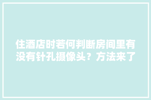住酒店时若何判断房间里有没有针孔摄像头？方法来了… 住酒店时若何判断房间里有没有针孔摄像头？方法来了… 互联通信