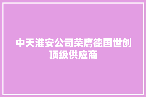中天淮安公司荣膺德国世创顶级供应商