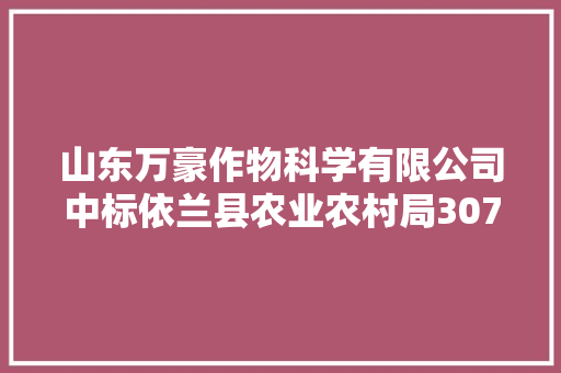 山东万豪作物科学有限公司中标依兰县农业农村局307890元采购项目 山东万豪作物科学有限公司中标依兰县农业农村局307890元采购项目 互联通信