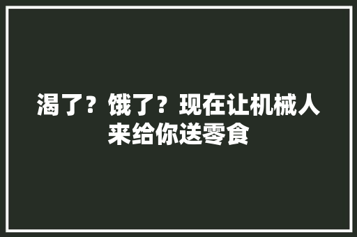渴了？饿了？现在让机械人来给你送零食