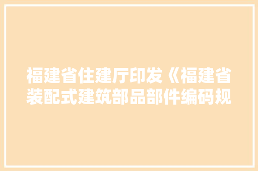 福建省住建厅印发《福建省装配式建筑部品部件编码规则》 福建省住建厅印发《福建省装配式建筑部品部件编码规则》 智能家居