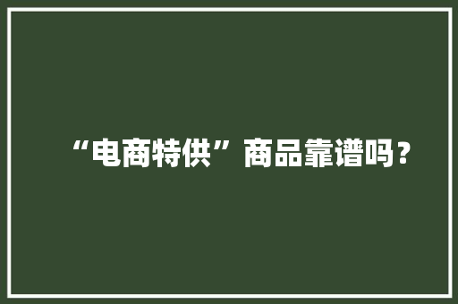 “电商特供”商品靠谱吗？