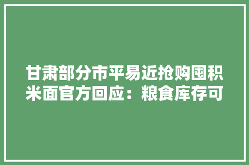 甘肃部分市平易近抢购囤积米面官方回应：粮食库存可知足8个月以上供应