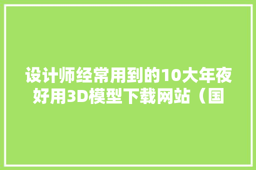 设计师经常用到的10大年夜好用3D模型下载网站（国内外篇） 设计师经常用到的10大年夜好用3D模型下载网站（国内外篇） 人工智能
