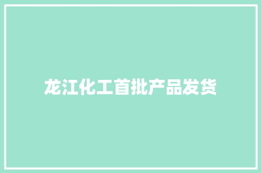 龙江化工首批产品发货