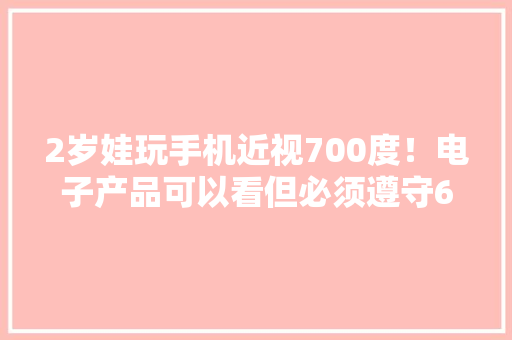 2岁娃玩手机近视700度！电子产品可以看但必须遵守6原则