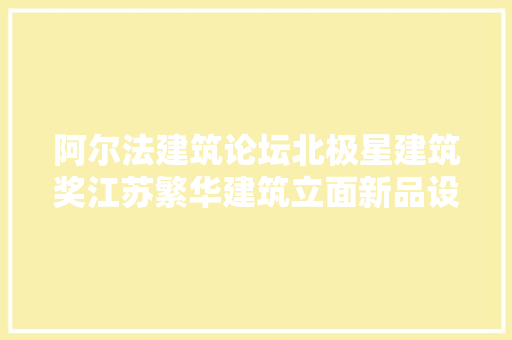阿尔法建筑论坛北极星建筑奖江苏繁华建筑立面新品设计颠覆想象