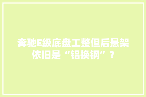 奔驰E级底盘工整但后悬架依旧是“铝换钢”？