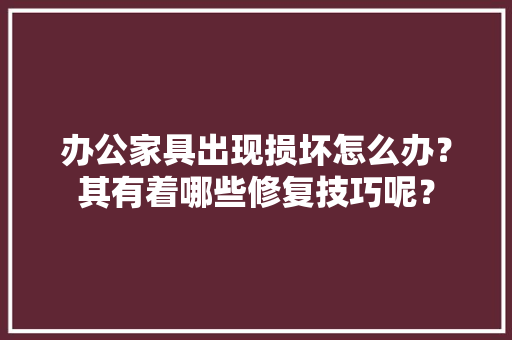办公家具出现损坏怎么办？其有着哪些修复技巧呢？