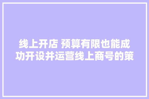 线上开店 预算有限也能成功开设并运营线上商号的策略