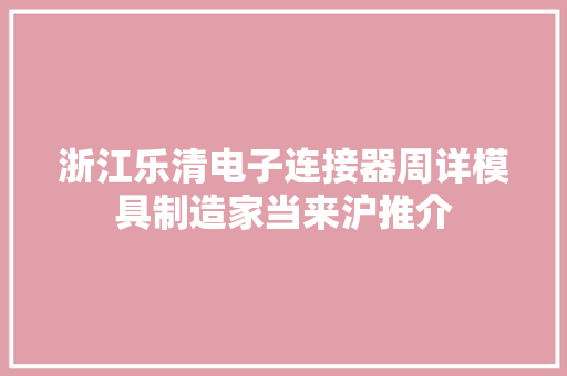 浙江乐清电子连接器周详模具制造家当来沪推介 浙江乐清电子连接器周详模具制造家当来沪推介 互联通信