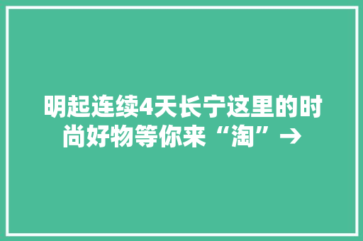 明起连续4天长宁这里的时尚好物等你来“淘”→