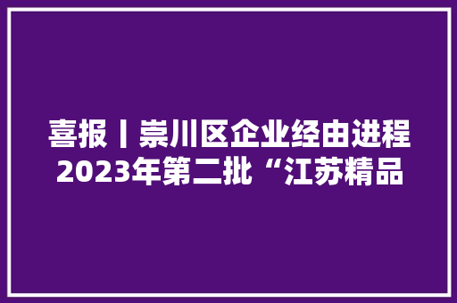喜报丨崇川区企业经由进程2023年第二批“江苏精品”认证