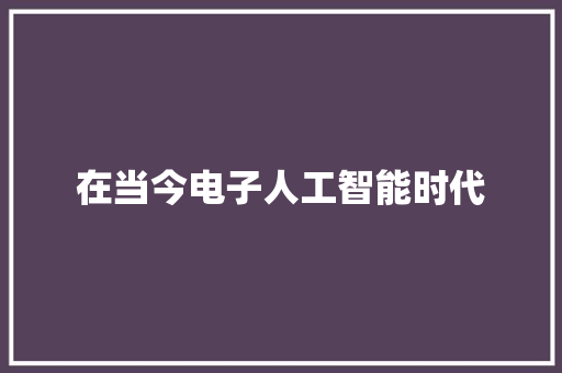 在当今电子人工智能时代