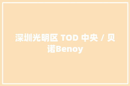 深圳光明区 TOD 中央 / 贝诺Benoy