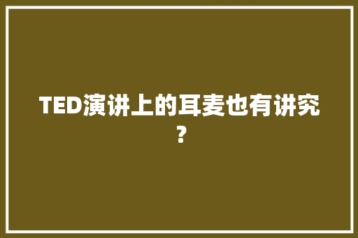 TED演讲上的耳麦也有讲究？