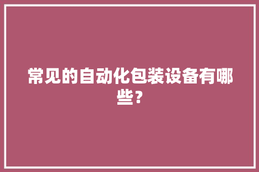 常见的自动化包装设备有哪些？