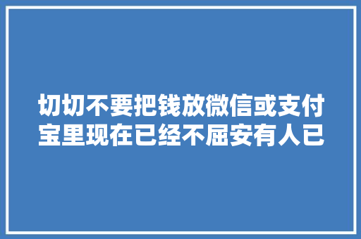 切切不要把钱放微信或支付宝里现在已经不屈安有人已中招！