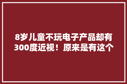8岁儿童不玩电子产品却有300度近视！原来是有这个
