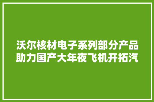 沃尔核材电子系列部分产品助力国产大年夜飞机开拓汽车领域前景广阔 沃尔核材电子系列部分产品助力国产大年夜飞机开拓汽车领域前景广阔 互联通信