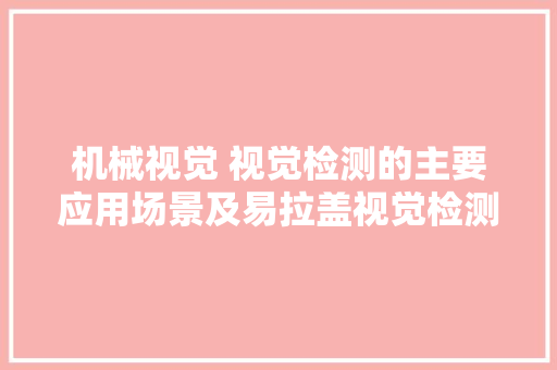 机械视觉 视觉检测的主要应用场景及易拉盖视觉检测...