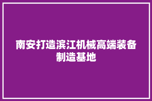 南安打造滨江机械高端装备制造基地