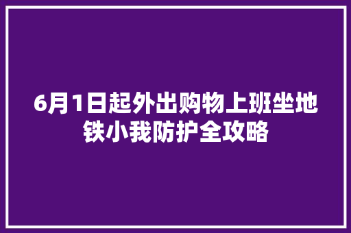 6月1日起外出购物上班坐地铁小我防护全攻略