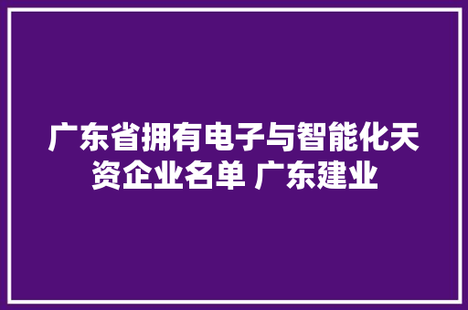 广东省拥有电子与智能化天资企业名单 广东建业