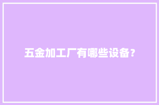 五金加工厂有哪些设备？ 五金加工厂有哪些设备？ 互联通信