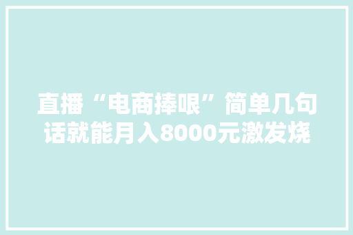 直播“电商捧哏”简单几句话就能月入8000元激发烧议
