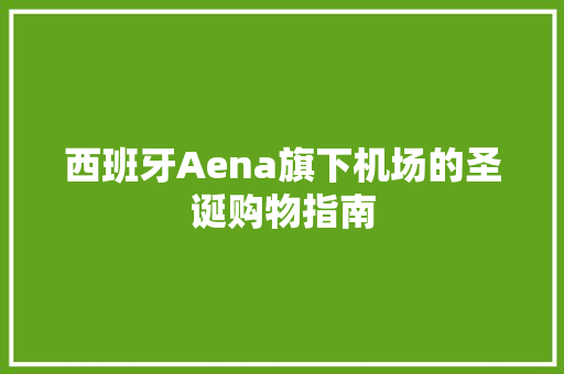 西班牙Aena旗下机场的圣诞购物指南 西班牙Aena旗下机场的圣诞购物指南 智能科技