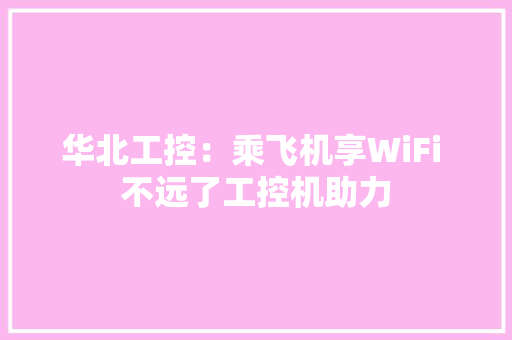 华北工控：乘飞机享WiFi 不远了工控机助力