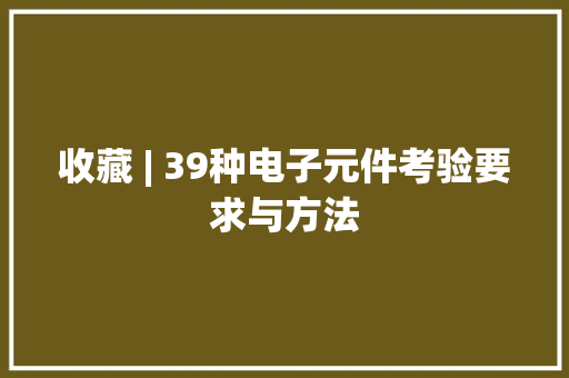 收藏 | 39种电子元件考验要求与方法