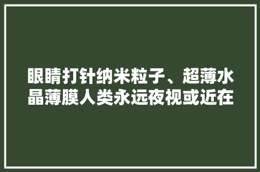 眼睛打针纳米粒子、超薄水晶薄膜人类永远夜视或近在咫尺？