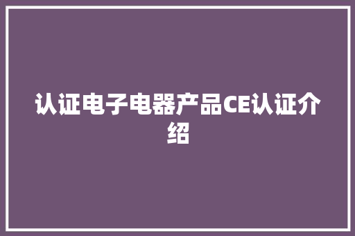 认证电子电器产品CE认证介绍 认证电子电器产品CE认证介绍 人工智能