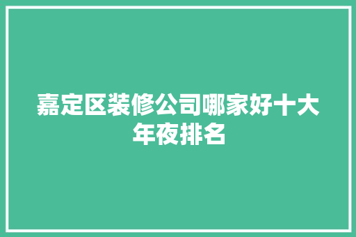 嘉定区装修公司哪家好十大年夜排名
