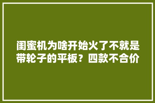 闺蜜机为啥开始火了不就是带轮子的平板？四款不合价位产品推荐 闺蜜机为啥开始火了不就是带轮子的平板？四款不合价位产品推荐 互联通信
