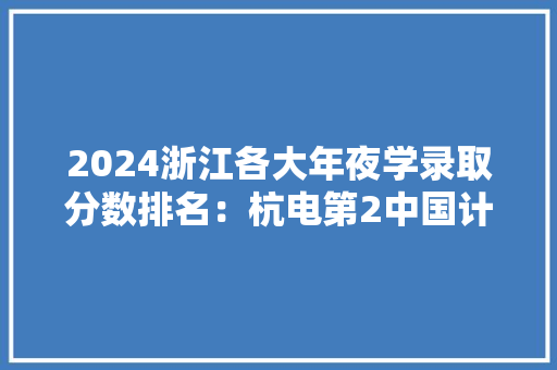 2024浙江各大年夜学录取分数排名：杭电第2中国计量第18温大年夜第38 2024浙江各大年夜学录取分数排名：杭电第2中国计量第18温大年夜第38 智能家居