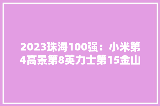 2023珠海100强：小米第4高景第8英力士第15金山
