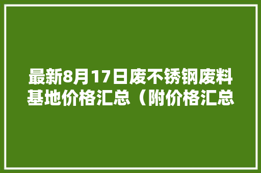 最新8月17日废不锈钢废料基地价格汇总（附价格汇总表）