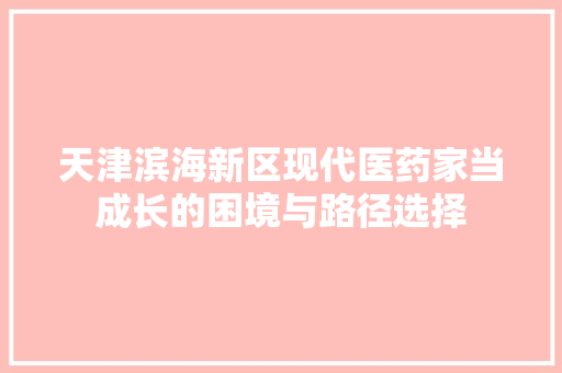 天津滨海新区现代医药家当成长的困境与路径选择