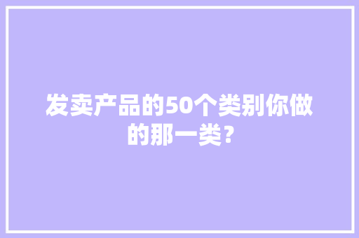 发卖产品的50个类别你做的那一类？